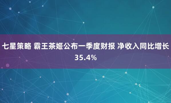 七星策略 霸王茶姬公布一季度财报 净收入同比增长35.4%