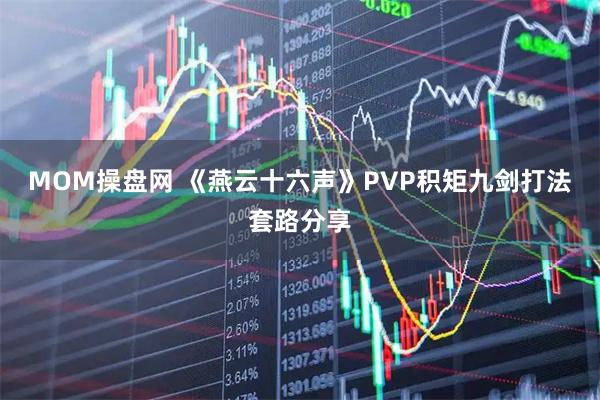 MOM操盘网 《燕云十六声》PVP积矩九剑打法套路分享