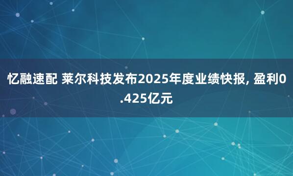 忆融速配 莱尔科技发布2025年度业绩快报, 盈利0.425亿元
