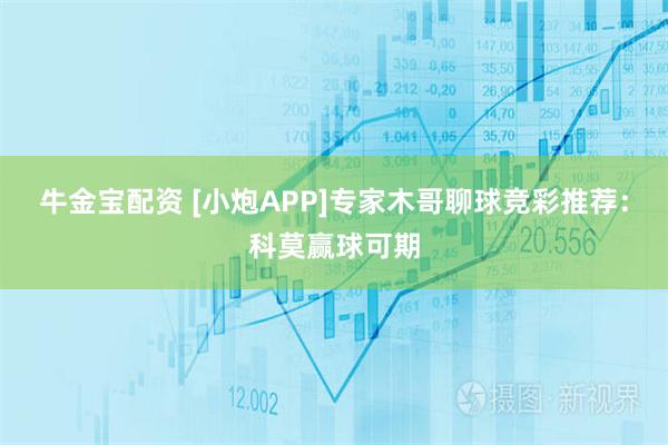 牛金宝配资 [小炮APP]专家木哥聊球竞彩推荐：科莫赢球可期