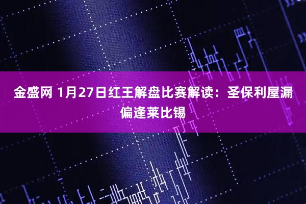 金盛网 1月27日红王解盘比赛解读:圣保利屋漏偏逢莱比锡