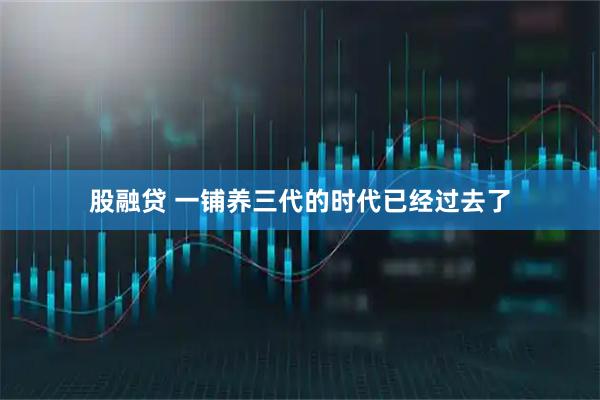 股融贷 一铺养三代的时代已经过去了