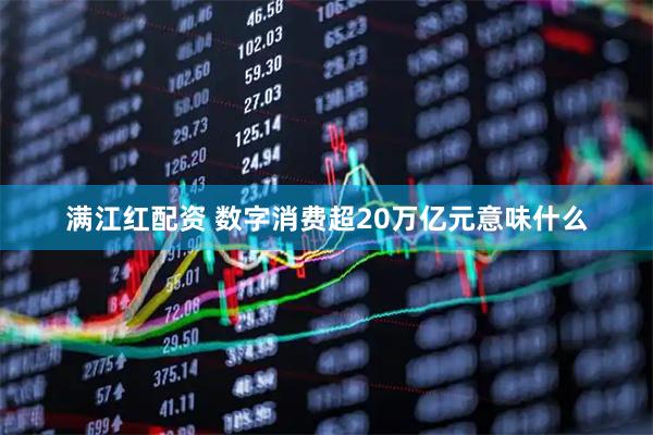 满江红配资 数字消费超20万亿元意味什么
