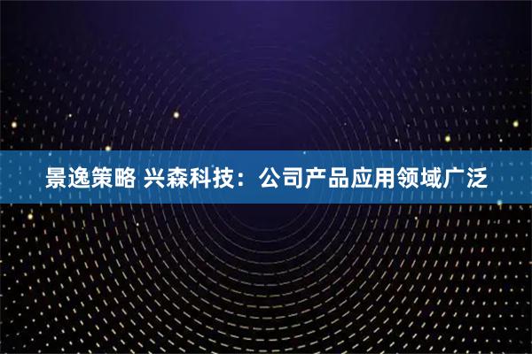 景逸策略 兴森科技：公司产品应用领域广泛