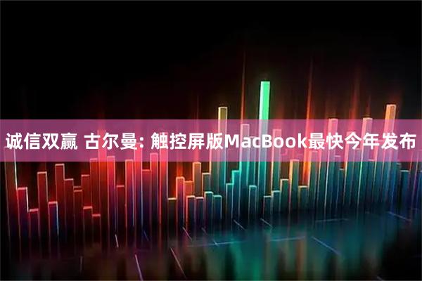 诚信双赢 古尔曼: 触控屏版MacBook最快今年发布