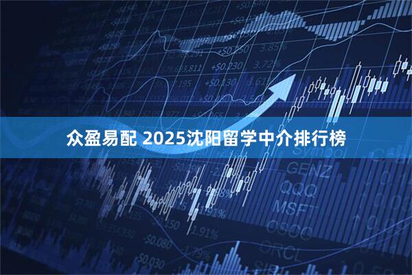众盈易配 2025沈阳留学中介排行榜