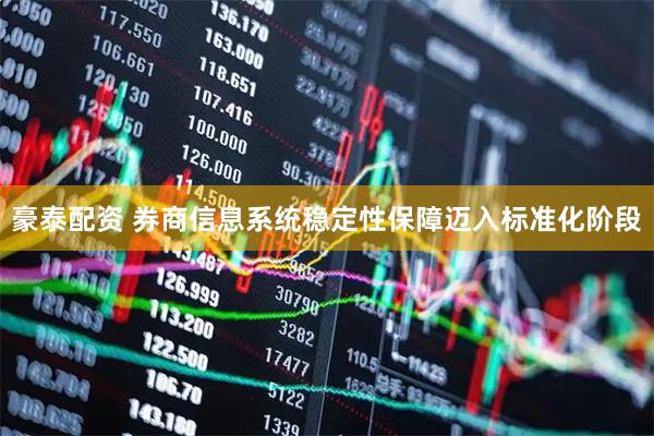豪泰配资 券商信息系统稳定性保障迈入标准化阶段