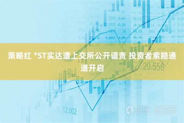 策略红 *ST实达遭上交所公开谴责 投资者索赔通道开启